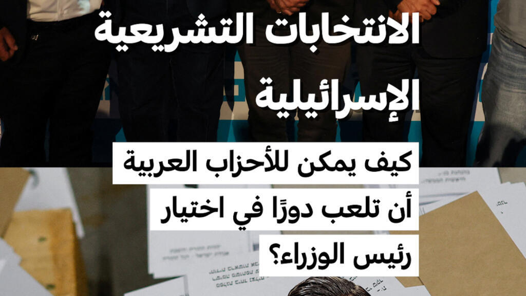 الأحزاب العربية في إسرائيل ودورها المرتقب في تحديد رئيس الوزراء بعد انتخابات 2026