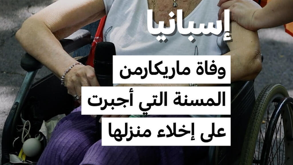 وفاة ماريكارمن مُسنة إسبانية أُجبرت على إخلاء منزلها تثير احتجاجات واسعة