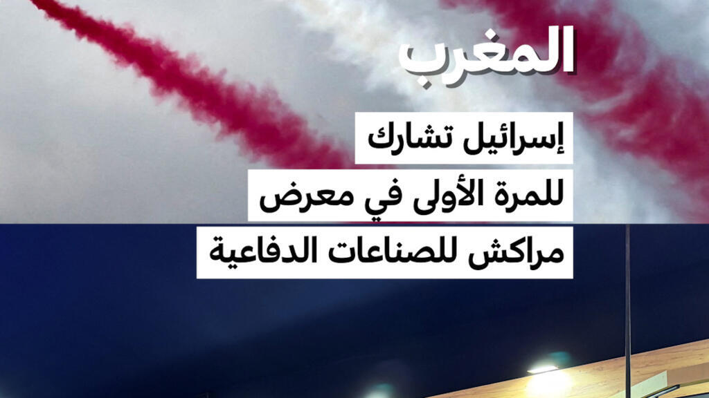 المغرب يستقبل أول مشاركة رسمية لإسرائيل في معرض مراكش للصناعات الدفاعية